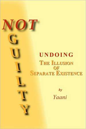 Not Guilty - Undoing the Illusion of Separate Existence de Yaani Drucker