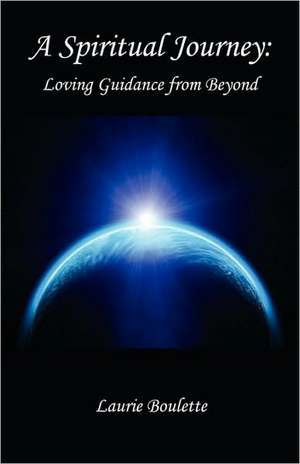 A Spiritual Journey: Loving Guidance from Beyond de Laurie Boulette