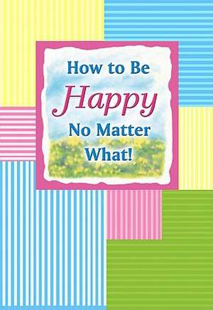 How to Be Happy No Matter What! de Sarah Nagel