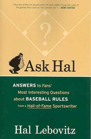 Ask Hal: Answers to Fans' Most Interesting Questions about Baseball Rules, from a Hall-Of-Fame Sportswriter de Hal Lebovitz