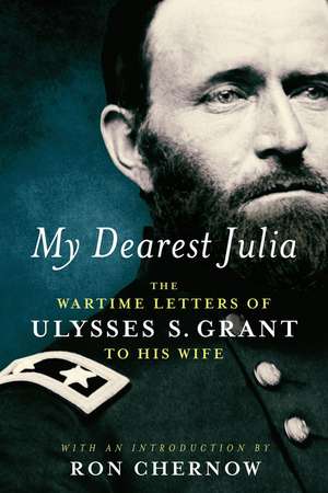 My Dearest Julia: The Wartime Letters Of Ulysses S. Grant To His Wife de Ulysses S. Grant