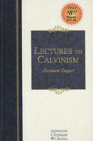 Lectures on Calvinism: Six Lectures Delivered at Princeton University, 1898 Under the Auspices of the L. P. Stone Foundation de Abraham Kuyper