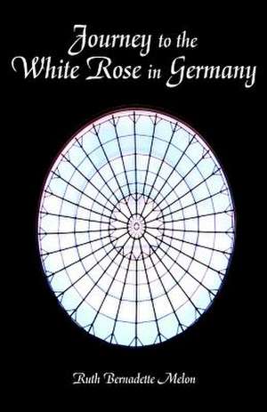 Journey to the White Rose in Germany de Ruth Bernadette Melon