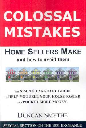 Colossal Mistakes Home Sellers Make and How to Avoid Them de Duncan Smythe