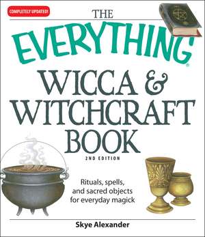 The Everything Wicca & Witchcraft Book: Rituals, Spells, and Sacred Objects for Everyday Magick de Skye Alexander