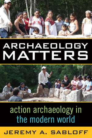 ARCHAEOLOGY MATTERS: ACTION ARCHAEOLOGY IN THE MODERN WORLD de Jeremy A. Sabloff