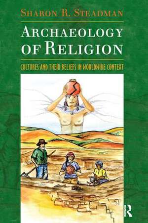 Archaeology of Religion: Cultures and their Beliefs in Worldwide Context de Sharon R. Steadman