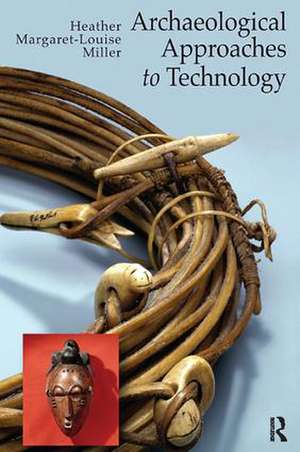 Archaeological Approaches to Technology de Heather Margaret-Louise Miller