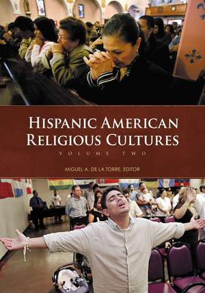 Hispanic American Religious Cultures: [2 volumes] de Miguel A. De La Torre