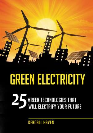 Green Electricity: 25 Green Technologies That Will Electrify Your Future de Kendall Haven