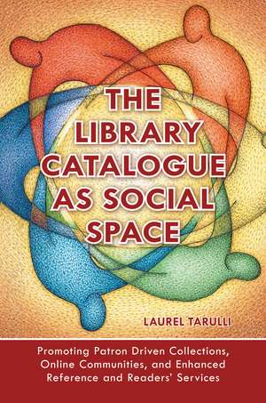 The Library Catalogue as Social Space: Promoting Patron Driven Collections, Online Communities, and Enhanced Reference and Readers' Services de Laurel Tarulli