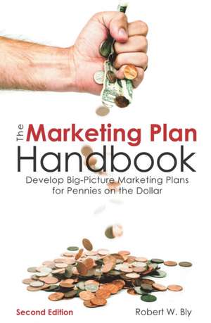 The Marketing Plan Handbook: Develop Big-Picture Marketing Plans for Pennies on the Dollar de Robert Bly