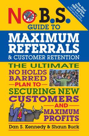 No B.S. Guide to Maximum Referrals and Customer Retention de Dan S Kennedy