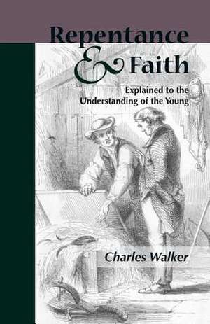 Reptentance and Faith Explained to the Understanding of the Young de Charles Walker