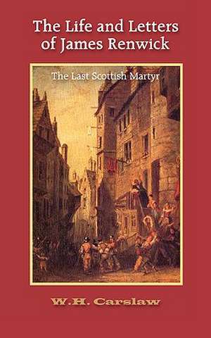 The Life and Letters of James Renwick: The Last Scottish Martyr de William H. Carslaw