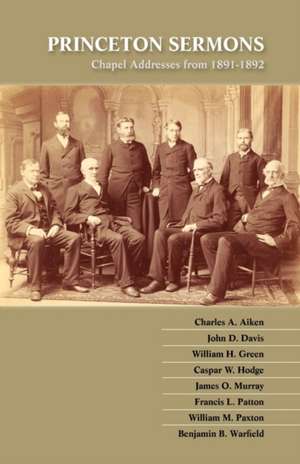 Princeton Sermons: Chapel Addresses from 1891-1892 de Benjamin B. Warfield