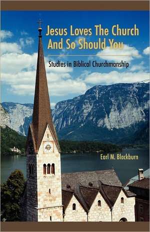 Jesus Loves the Church and So Should You: Studies in Biblical Churchmanship de Earl M Blackburn