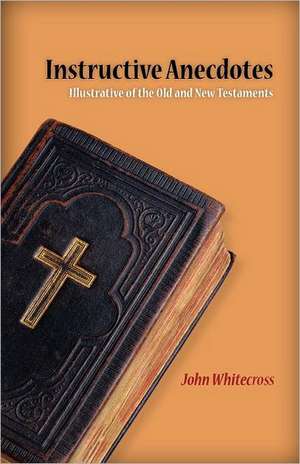 Instructive Anecdotes Illustrative of the Old and New Testaments de John Whitecross