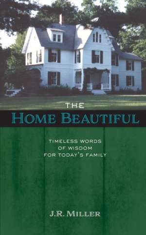 The Home Beautiful: Timeless Words of Wisdom for Today's Family de James R. Miller