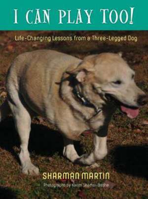 I Can Play Too! Life-Changing Lessons from a Three-Legged Dog de Sharman Martin