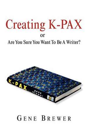 Creating K-Pax -Or- Are You Sure You Want to Be a Writer? de Gene Brewer