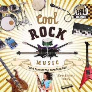 Cool Rock Music: Create & Appreciate What Makes Music Great! de Karen Latchana Kenney