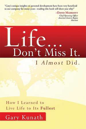 Life... Don't Miss It. I Almost Did.: How I Learned to Live Life to the Fullest de Gary Kunath