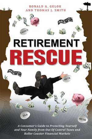 Retirement Rescue: A Consumer's Guide to Protecting Yourself and Your Family from Out of Control Taxes and Roller Coaster Financial Marke de Ronald A. Gelok