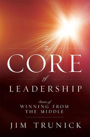 The Core of Leadership: Stories of Winning from the Middle de Jim Trunick