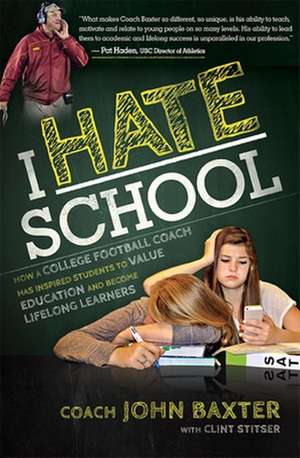 I Hate School: How a College Football Coach Has Inspired Students to Value Education and Become Lifelong Learners de John Baxter