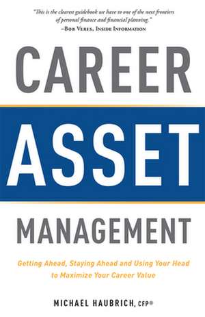 Career Asset Management: Getting Ahead, Staying Ahead and Using Your Head to Maximize Your Career Value de Michael Haubrich