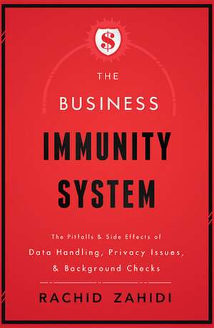 The Business Immunity System: The Pitfalls & Side Effects of Data Handling, Privacy Issues, & Background Checks de Rachid Zahidi