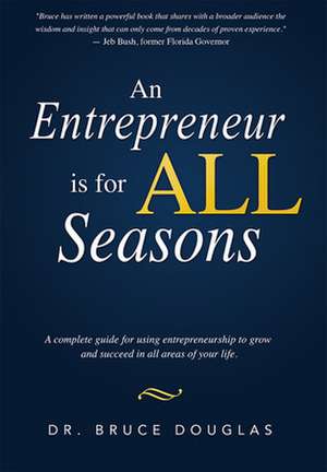 An Entrepreneur Is for All Seasons: A Complete Guide for Using Entrepreneurship to Grow and Succeed in All Areas of Your Life. de Dr Bruce Douglas