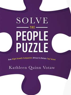 Solve the People Puzzle: How High-Growth Companies Attract & Retain Top Talent de Kathleen Quinn Votaw