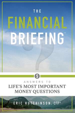 The Financial Briefing: Answers to Life's Most Important Money Questions de Eric Hutchinson