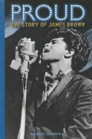 Proud: The Story of James Brown de Ronald D. Jr. Lankford