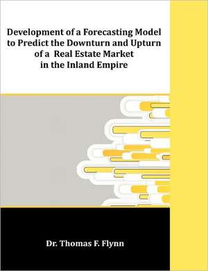 Development of a Forecasting Model to Predict the Downturn and Upturn of a Real Estate Market in the Inland Empire de Thomas F. Flynn