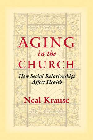 Aging in the Church – How Social Relationships Affect Health de Neal M. Krause