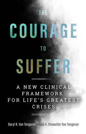 The Courage to Suffer: A New Clinical Framework for Life's Greatest Crises de Daryl R. Van Tongeren