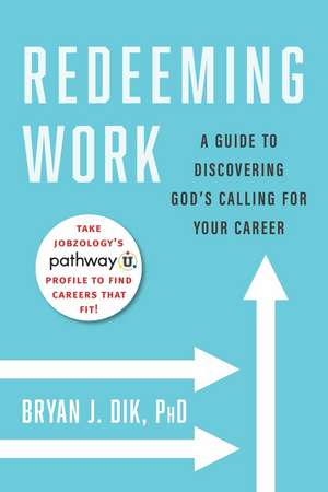 Redeeming Work: A Guide to Discovering God's Calling for Your Career de Bryan J. Dik