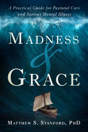 Madness and Grace – A Practical Guide for Pastoral Care and Serious Mental Illness de Matthew Stanford