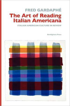 The Art of Reading Italian Americana: Italian American Culture in Review de Fred Gardaphe