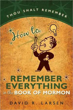 How to Remember Everything in the Book of Mormon de David R. Larsen