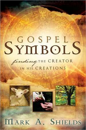 Gospel Symbols: Finding the Creator in His Creations de Mark A. Shields