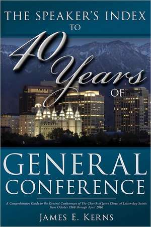 The Speaker's Index to 40 Years of General Conference: A Comprehensive Guide to the General Conferences of the Church of Jesus Christ of Latter-Day Sa de James E. Kerns