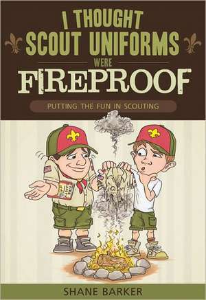 I Thought Scout Uniforms Were Fireproof!: Putting the Fun in Scouting de Shane R. Barker