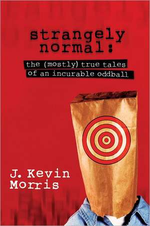 Strangely Normal: The (Mostly) True Tales of an Incurable Oddball de J. Kevin Morris