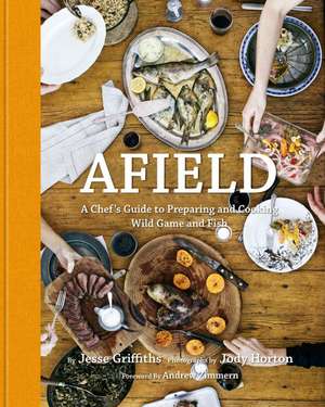 Afield: A Chef's Guide to Preparing and Cooking Wild Game and Fish de Jesse Griffiths