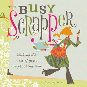 The Busy Scrapper: Making the Most of Your Scrapbooking Time de Courtney Walsh