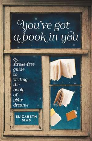 You've Got a Book in You: A Stress-Free Guide to Writing the Book of Your Dreams de Elizabeth Sims